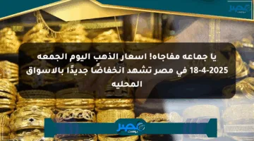 يا جماعة مفاجأة! أسعار الذهب اليوم الجمعة 18-4-2025 في مصر تشهد انخفاضًا جديدًا بالأسواق المحلية